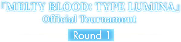 『MELTY BLOOD: TYPE LUMINA』Official Tournament Round1