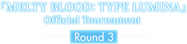 『MELTY BLOOD: TYPE LUMINA』Official Tournament Round3