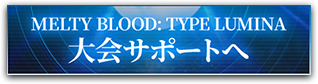 MELTY BLOOD: TYPE LUMINA 大会サポートへ
