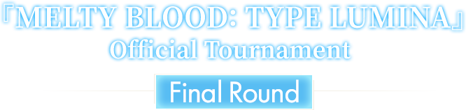 『MELTY BLOOD: TYPE LUMINA』Official Tournament Final Round